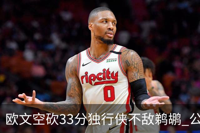 欧文空砍33分独行侠不敌鹈鹕 公牛险胜马刺